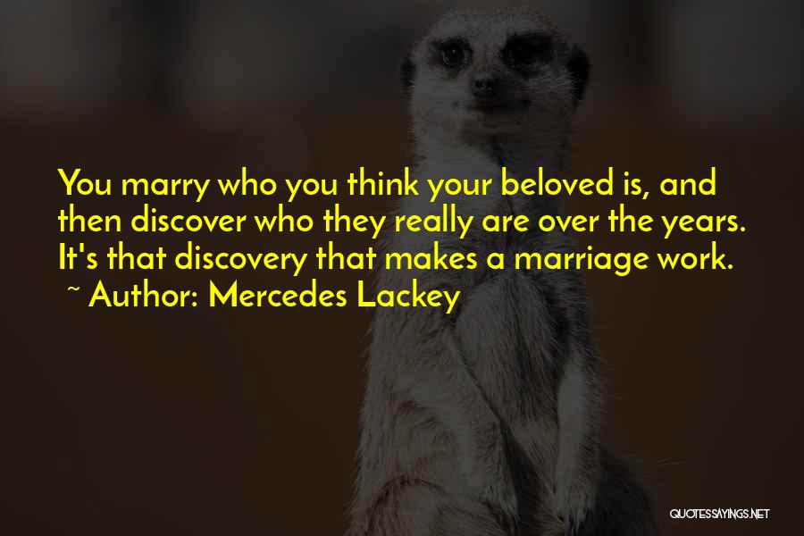 Mercedes Lackey Quotes: You Marry Who You Think Your Beloved Is, And Then Discover Who They Really Are Over The Years. It's That