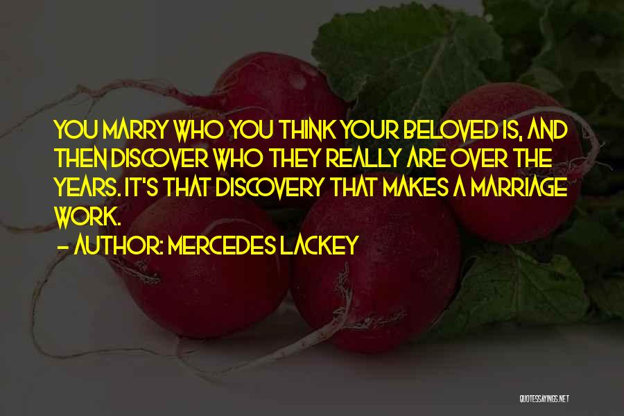 Mercedes Lackey Quotes: You Marry Who You Think Your Beloved Is, And Then Discover Who They Really Are Over The Years. It's That