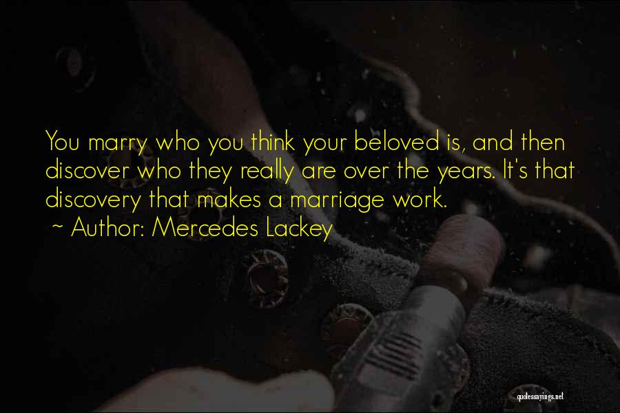 Mercedes Lackey Quotes: You Marry Who You Think Your Beloved Is, And Then Discover Who They Really Are Over The Years. It's That