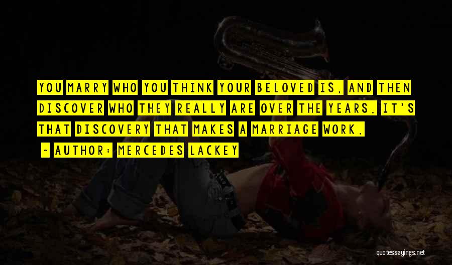 Mercedes Lackey Quotes: You Marry Who You Think Your Beloved Is, And Then Discover Who They Really Are Over The Years. It's That