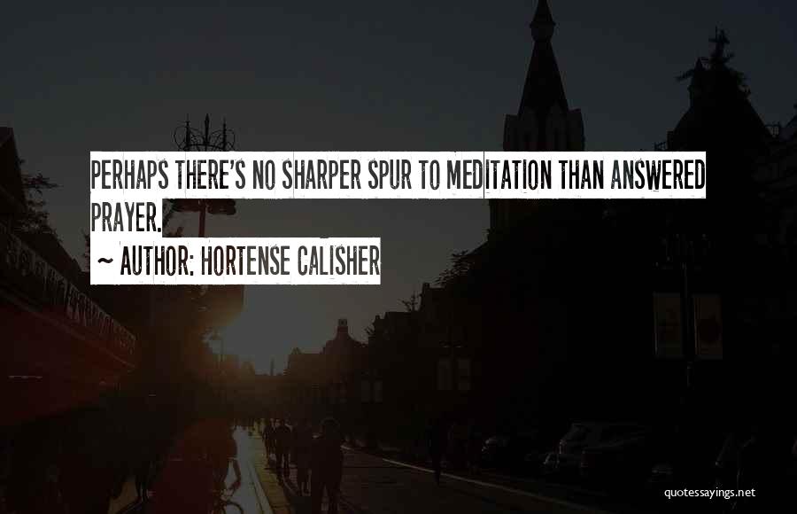 Hortense Calisher Quotes: Perhaps There's No Sharper Spur To Meditation Than Answered Prayer.