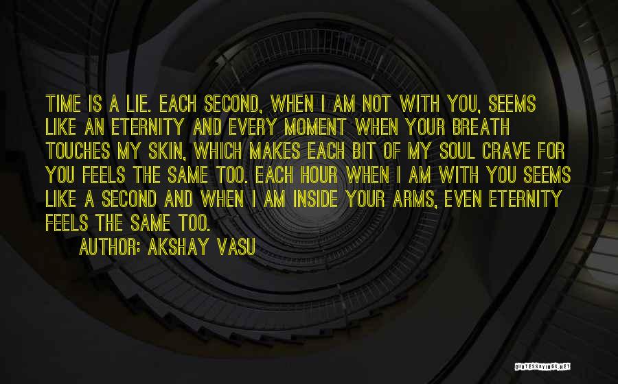 Akshay Vasu Quotes: Time Is A Lie. Each Second, When I Am Not With You, Seems Like An Eternity And Every Moment When