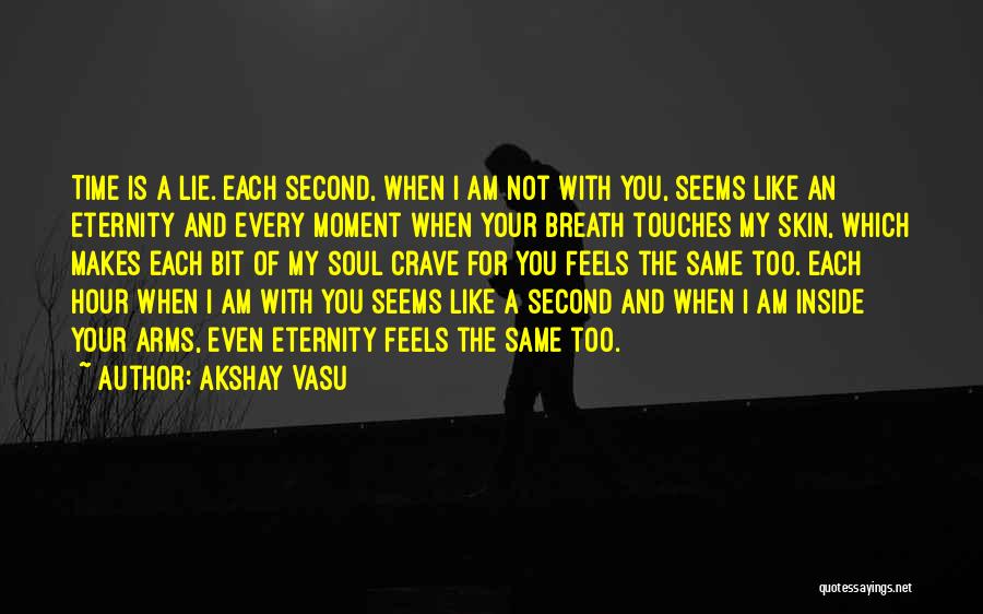 Akshay Vasu Quotes: Time Is A Lie. Each Second, When I Am Not With You, Seems Like An Eternity And Every Moment When