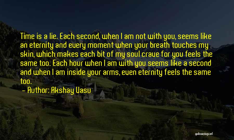 Akshay Vasu Quotes: Time Is A Lie. Each Second, When I Am Not With You, Seems Like An Eternity And Every Moment When