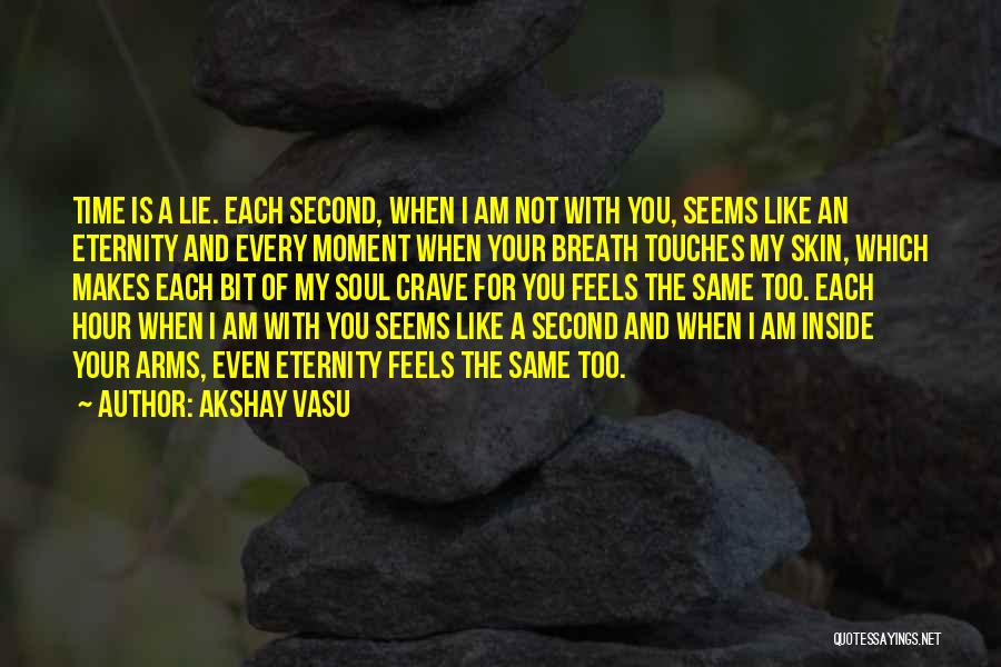 Akshay Vasu Quotes: Time Is A Lie. Each Second, When I Am Not With You, Seems Like An Eternity And Every Moment When