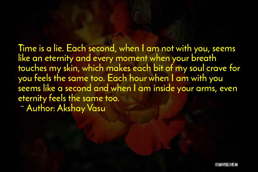 Akshay Vasu Quotes: Time Is A Lie. Each Second, When I Am Not With You, Seems Like An Eternity And Every Moment When