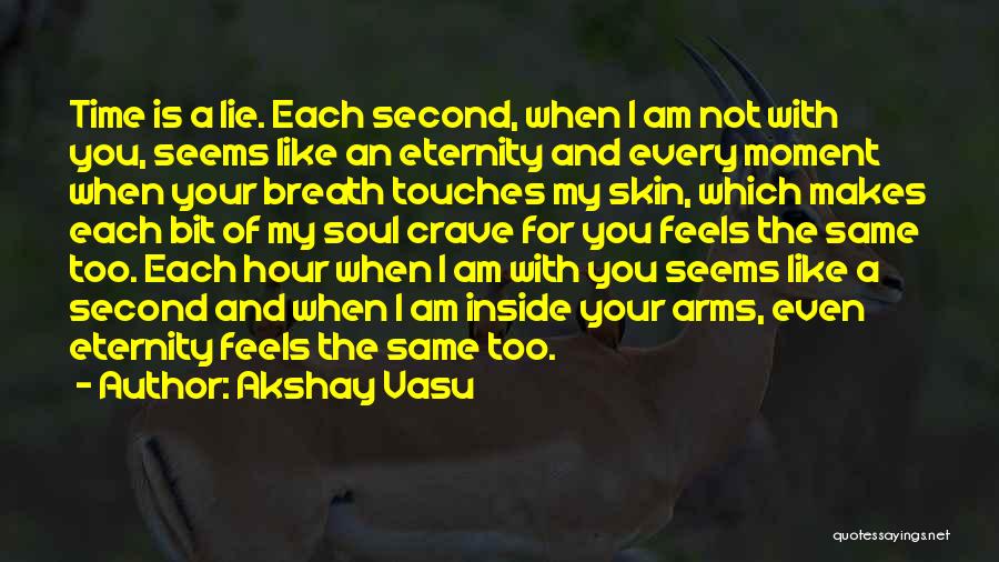 Akshay Vasu Quotes: Time Is A Lie. Each Second, When I Am Not With You, Seems Like An Eternity And Every Moment When