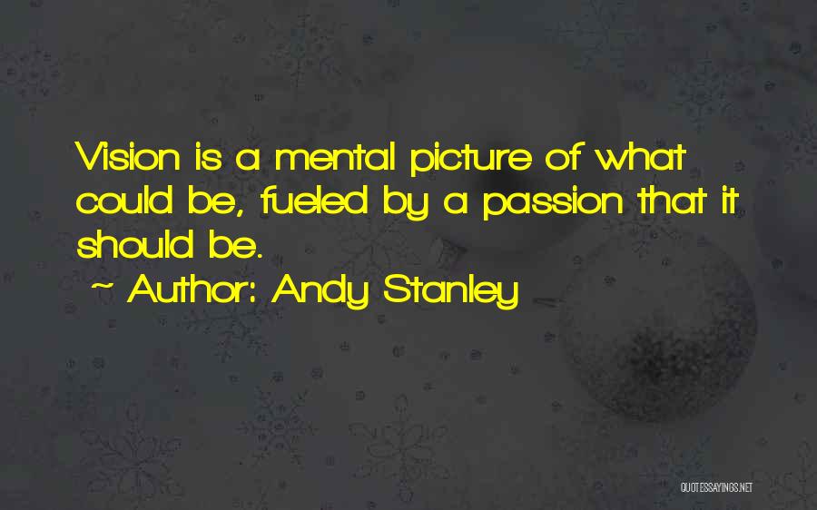 Andy Stanley Quotes: Vision Is A Mental Picture Of What Could Be, Fueled By A Passion That It Should Be.