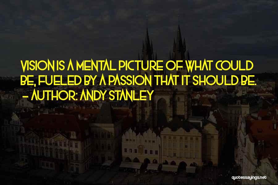 Andy Stanley Quotes: Vision Is A Mental Picture Of What Could Be, Fueled By A Passion That It Should Be.