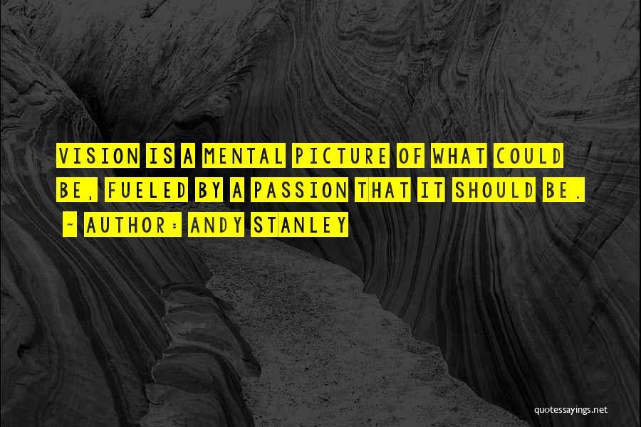Andy Stanley Quotes: Vision Is A Mental Picture Of What Could Be, Fueled By A Passion That It Should Be.