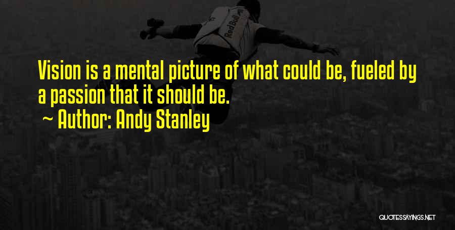 Andy Stanley Quotes: Vision Is A Mental Picture Of What Could Be, Fueled By A Passion That It Should Be.