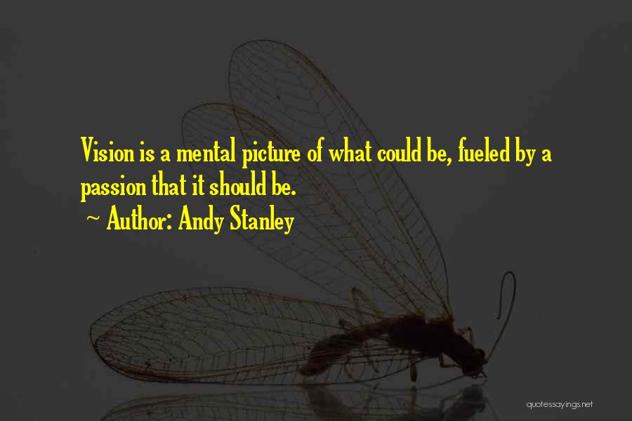 Andy Stanley Quotes: Vision Is A Mental Picture Of What Could Be, Fueled By A Passion That It Should Be.