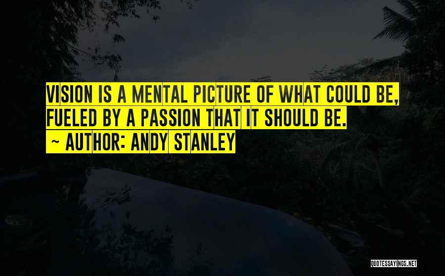 Andy Stanley Quotes: Vision Is A Mental Picture Of What Could Be, Fueled By A Passion That It Should Be.