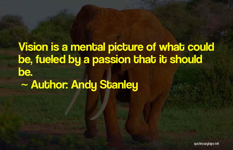 Andy Stanley Quotes: Vision Is A Mental Picture Of What Could Be, Fueled By A Passion That It Should Be.