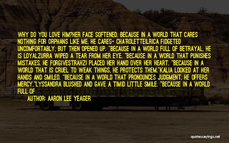 Aaron Lee Yeager Quotes: Why Do You Love Him?her Face Softened. Because In A World That Cares Nothing For Orphans Like Me, He Cares-