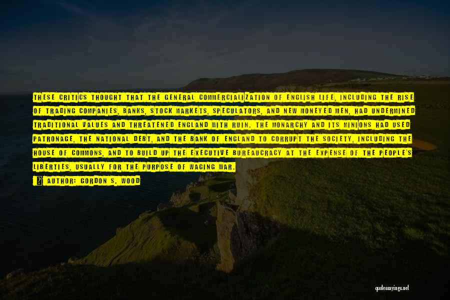Gordon S. Wood Quotes: These Critics Thought That The General Commercialization Of English Life, Including The Rise Of Trading Companies, Banks, Stock Markets, Speculators,