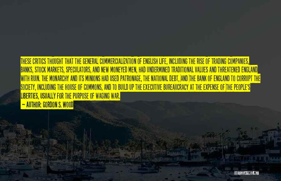 Gordon S. Wood Quotes: These Critics Thought That The General Commercialization Of English Life, Including The Rise Of Trading Companies, Banks, Stock Markets, Speculators,