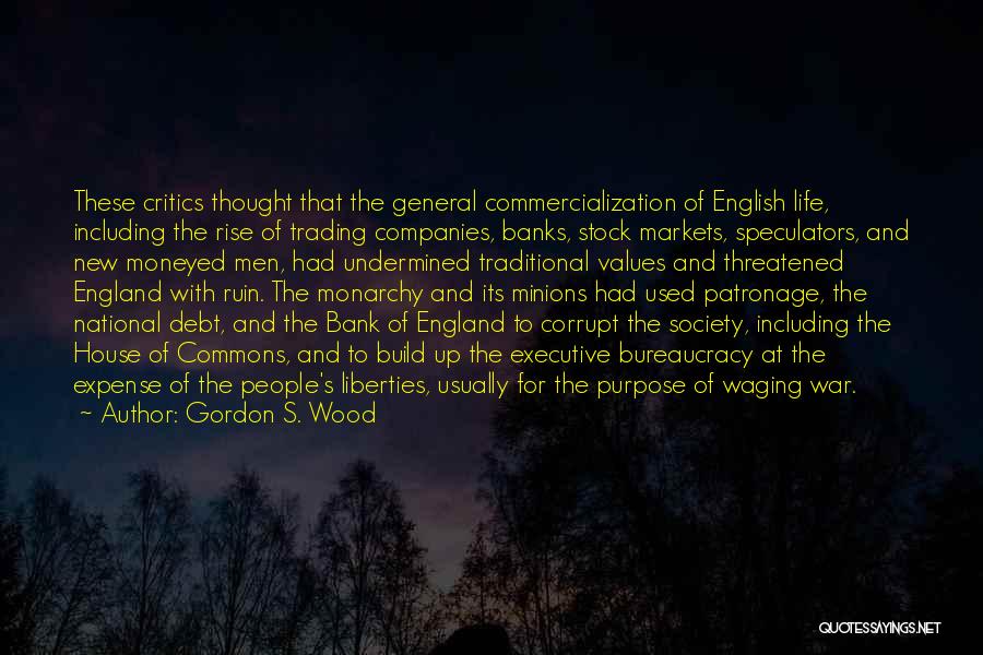 Gordon S. Wood Quotes: These Critics Thought That The General Commercialization Of English Life, Including The Rise Of Trading Companies, Banks, Stock Markets, Speculators,