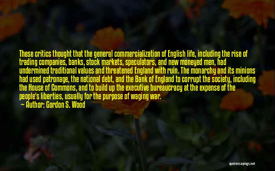 Gordon S. Wood Quotes: These Critics Thought That The General Commercialization Of English Life, Including The Rise Of Trading Companies, Banks, Stock Markets, Speculators,