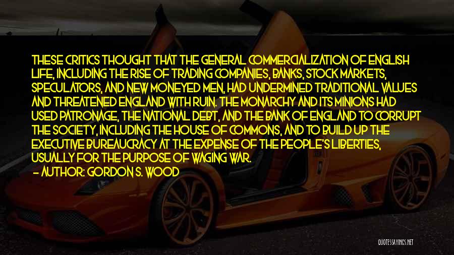 Gordon S. Wood Quotes: These Critics Thought That The General Commercialization Of English Life, Including The Rise Of Trading Companies, Banks, Stock Markets, Speculators,