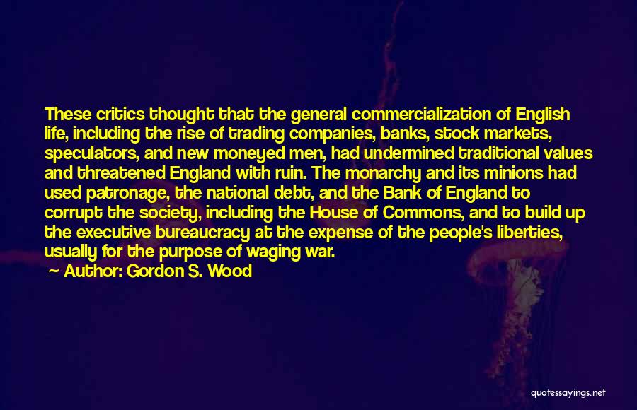 Gordon S. Wood Quotes: These Critics Thought That The General Commercialization Of English Life, Including The Rise Of Trading Companies, Banks, Stock Markets, Speculators,
