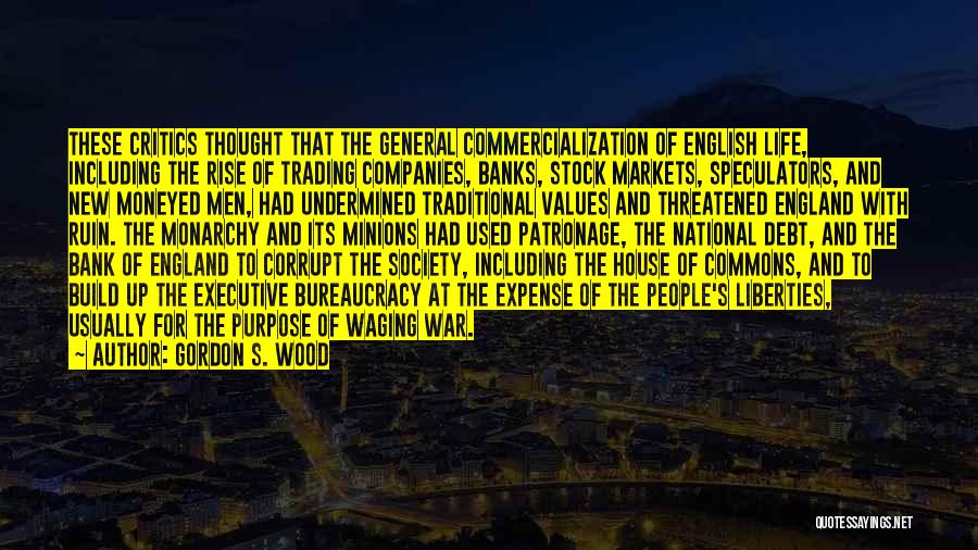 Gordon S. Wood Quotes: These Critics Thought That The General Commercialization Of English Life, Including The Rise Of Trading Companies, Banks, Stock Markets, Speculators,