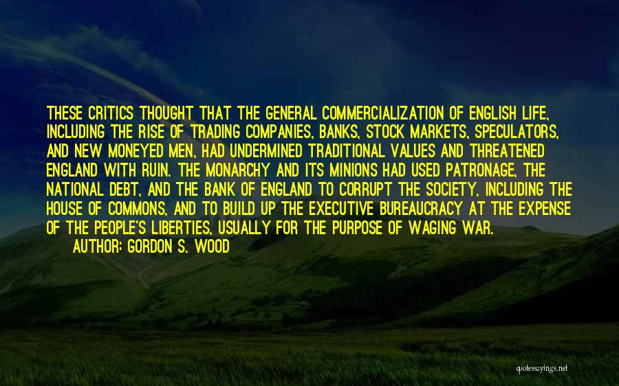 Gordon S. Wood Quotes: These Critics Thought That The General Commercialization Of English Life, Including The Rise Of Trading Companies, Banks, Stock Markets, Speculators,
