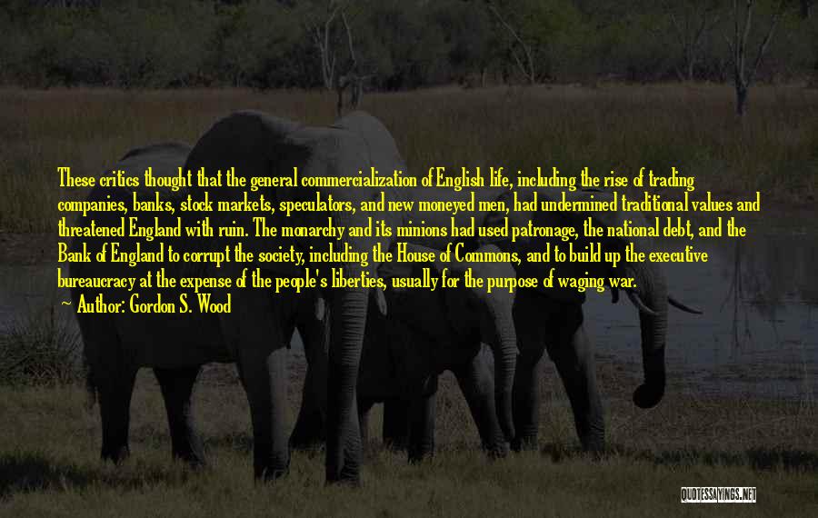 Gordon S. Wood Quotes: These Critics Thought That The General Commercialization Of English Life, Including The Rise Of Trading Companies, Banks, Stock Markets, Speculators,
