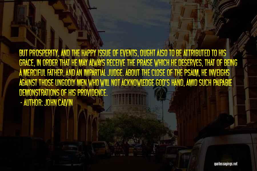 John Calvin Quotes: But Prosperity, And The Happy Issue Of Events, Ought Also To Be Attributed To His Grace, In Order That He