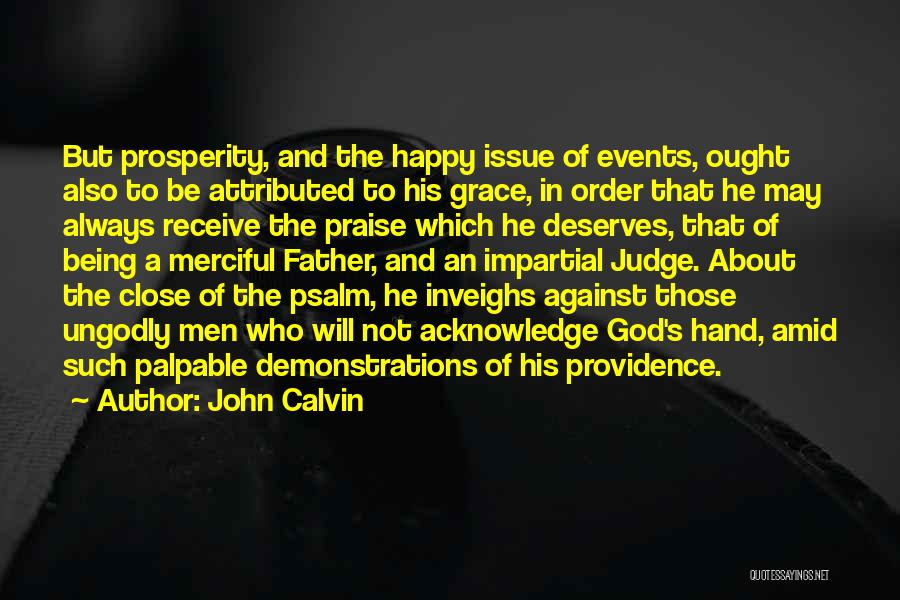 John Calvin Quotes: But Prosperity, And The Happy Issue Of Events, Ought Also To Be Attributed To His Grace, In Order That He