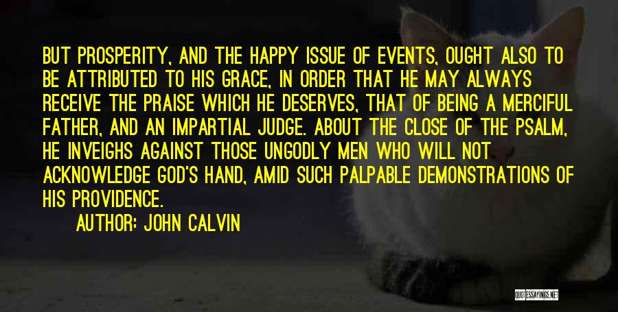 John Calvin Quotes: But Prosperity, And The Happy Issue Of Events, Ought Also To Be Attributed To His Grace, In Order That He