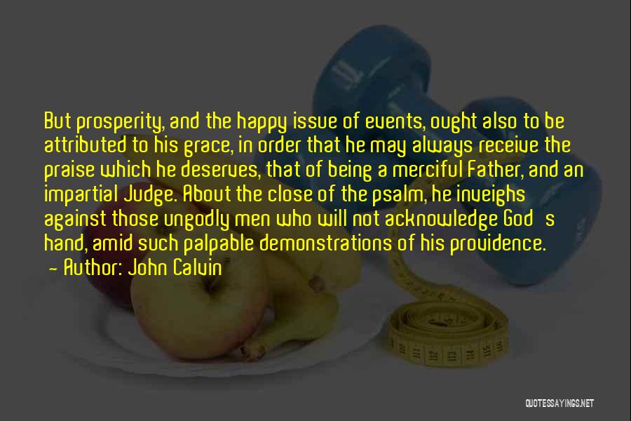 John Calvin Quotes: But Prosperity, And The Happy Issue Of Events, Ought Also To Be Attributed To His Grace, In Order That He