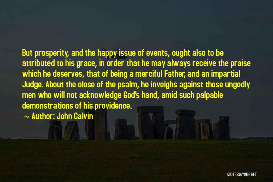 John Calvin Quotes: But Prosperity, And The Happy Issue Of Events, Ought Also To Be Attributed To His Grace, In Order That He