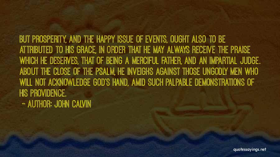 John Calvin Quotes: But Prosperity, And The Happy Issue Of Events, Ought Also To Be Attributed To His Grace, In Order That He