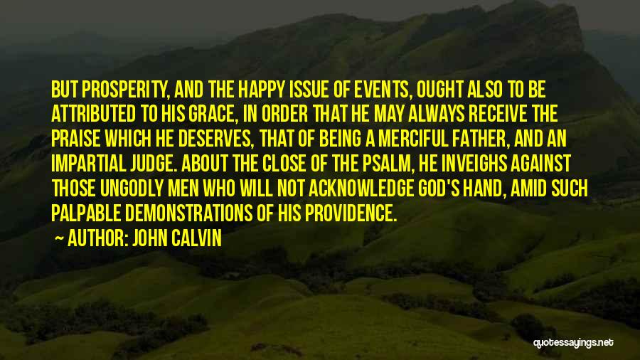 John Calvin Quotes: But Prosperity, And The Happy Issue Of Events, Ought Also To Be Attributed To His Grace, In Order That He