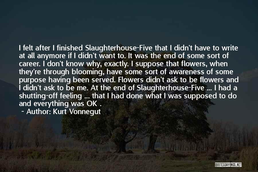 Kurt Vonnegut Quotes: I Felt After I Finished Slaughterhouse-five That I Didn't Have To Write At All Anymore If I Didn't Want To.