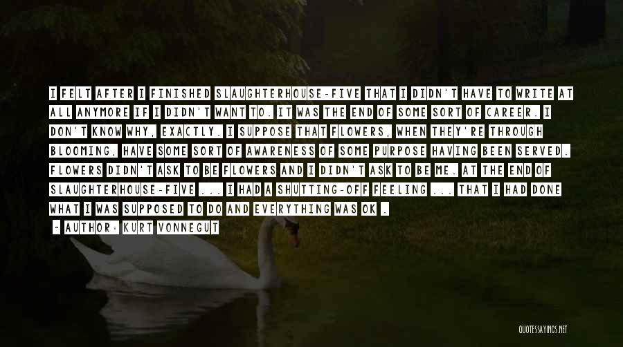 Kurt Vonnegut Quotes: I Felt After I Finished Slaughterhouse-five That I Didn't Have To Write At All Anymore If I Didn't Want To.