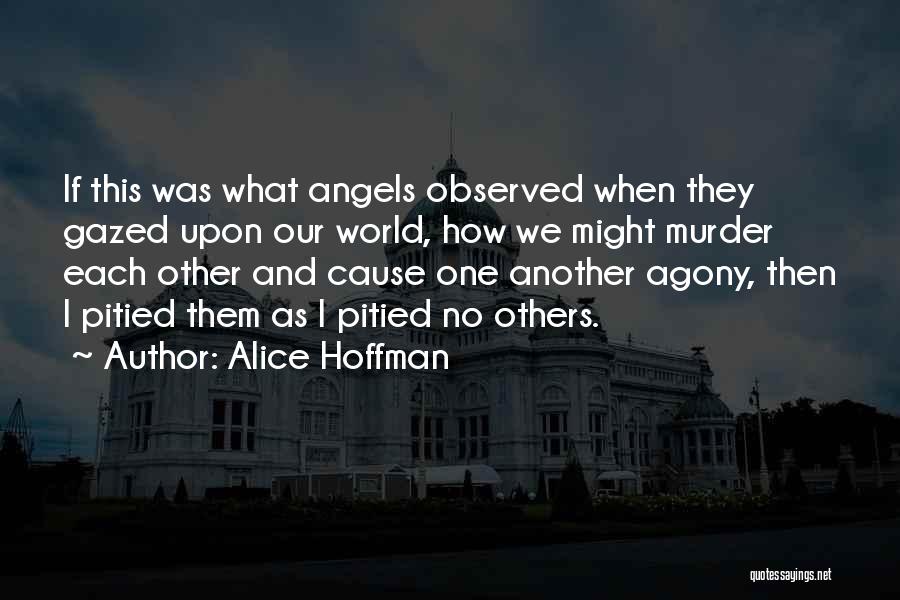 Alice Hoffman Quotes: If This Was What Angels Observed When They Gazed Upon Our World, How We Might Murder Each Other And Cause