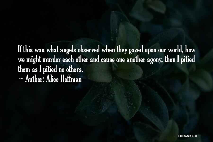 Alice Hoffman Quotes: If This Was What Angels Observed When They Gazed Upon Our World, How We Might Murder Each Other And Cause