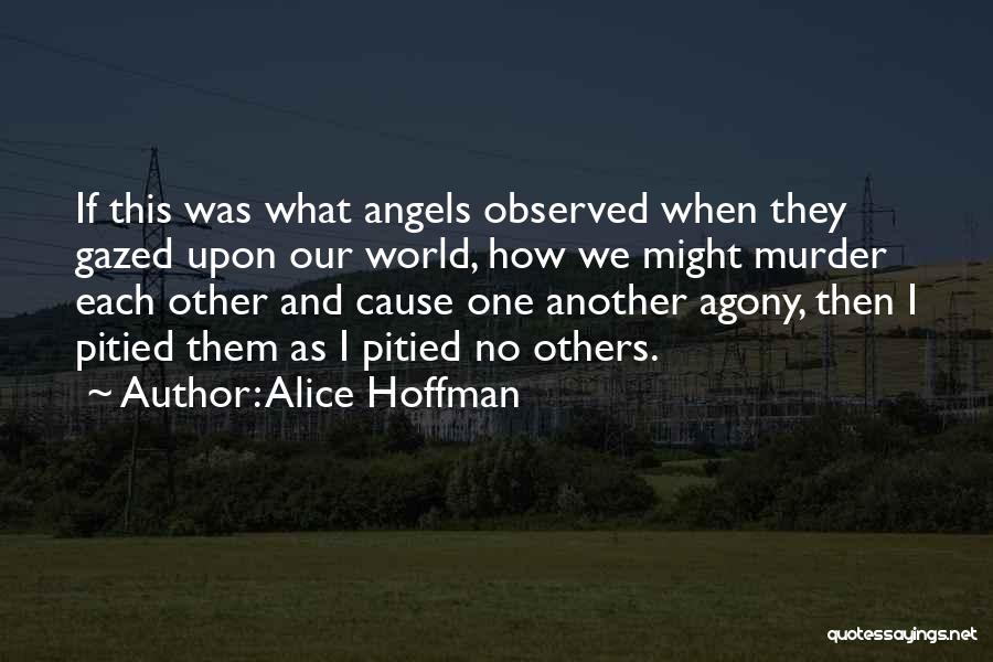 Alice Hoffman Quotes: If This Was What Angels Observed When They Gazed Upon Our World, How We Might Murder Each Other And Cause
