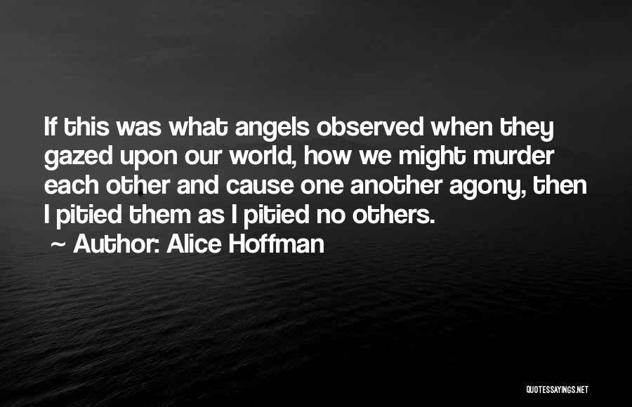 Alice Hoffman Quotes: If This Was What Angels Observed When They Gazed Upon Our World, How We Might Murder Each Other And Cause