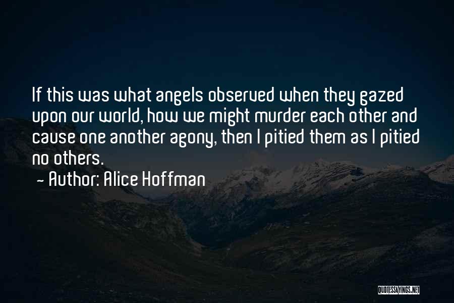 Alice Hoffman Quotes: If This Was What Angels Observed When They Gazed Upon Our World, How We Might Murder Each Other And Cause