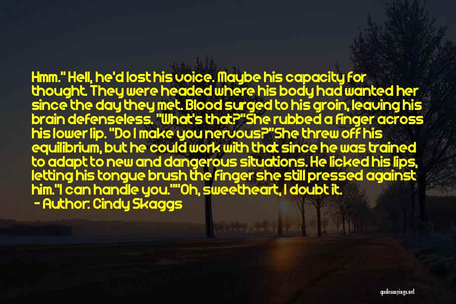 Cindy Skaggs Quotes: Hmm. Hell, He'd Lost His Voice. Maybe His Capacity For Thought. They Were Headed Where His Body Had Wanted Her