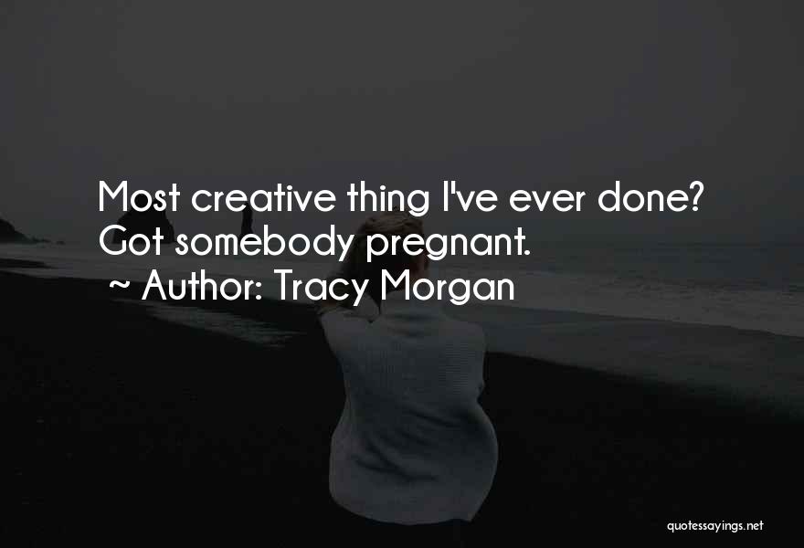 Tracy Morgan Quotes: Most Creative Thing I've Ever Done? Got Somebody Pregnant.