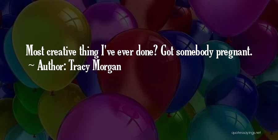 Tracy Morgan Quotes: Most Creative Thing I've Ever Done? Got Somebody Pregnant.