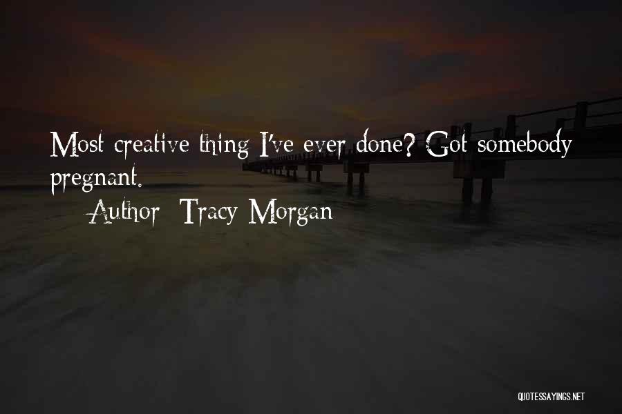 Tracy Morgan Quotes: Most Creative Thing I've Ever Done? Got Somebody Pregnant.