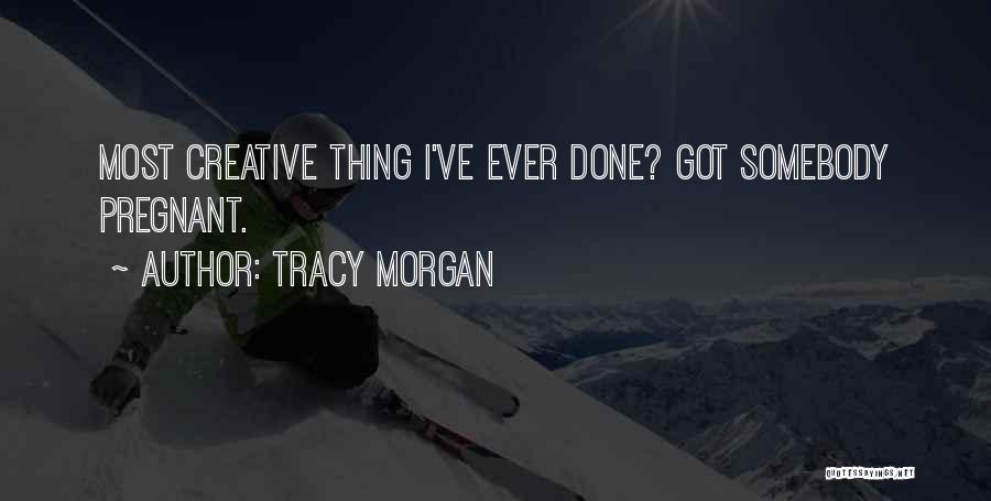 Tracy Morgan Quotes: Most Creative Thing I've Ever Done? Got Somebody Pregnant.