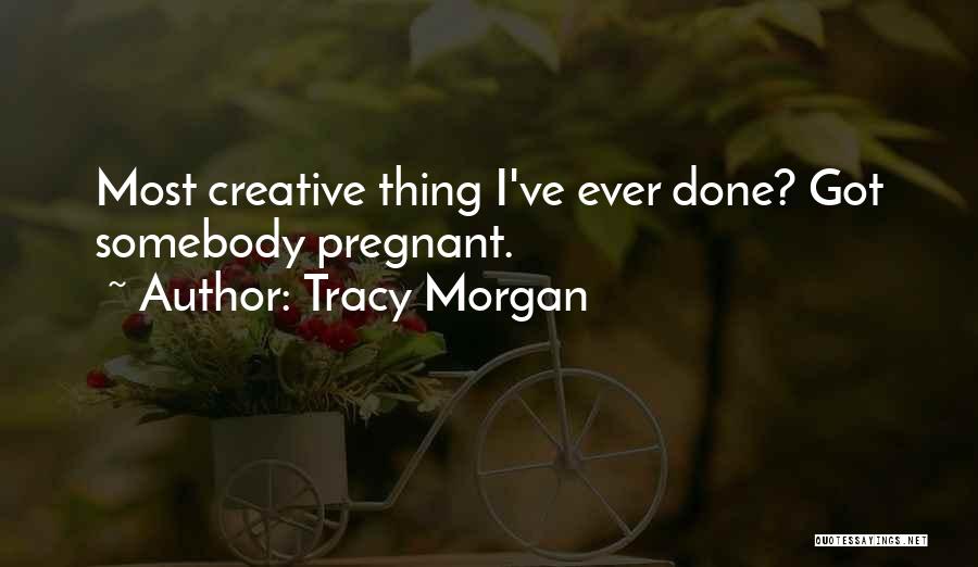 Tracy Morgan Quotes: Most Creative Thing I've Ever Done? Got Somebody Pregnant.