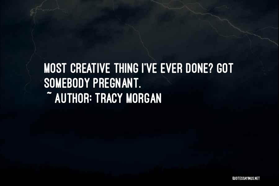 Tracy Morgan Quotes: Most Creative Thing I've Ever Done? Got Somebody Pregnant.