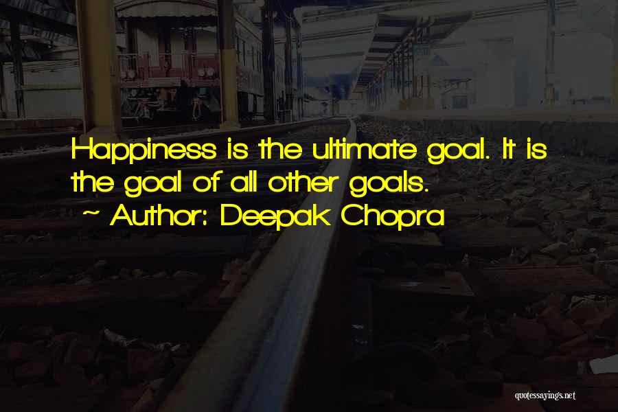 Deepak Chopra Quotes: Happiness Is The Ultimate Goal. It Is The Goal Of All Other Goals.